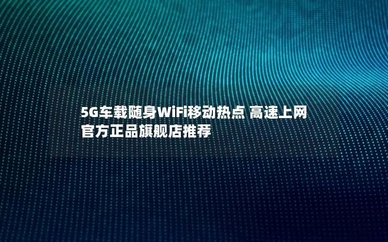 5G车载随身WiFi移动热点 高速上网 官方正品旗舰店推荐