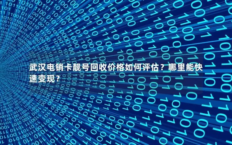 武汉电销卡靓号回收价格如何评估？哪里能快速变现？