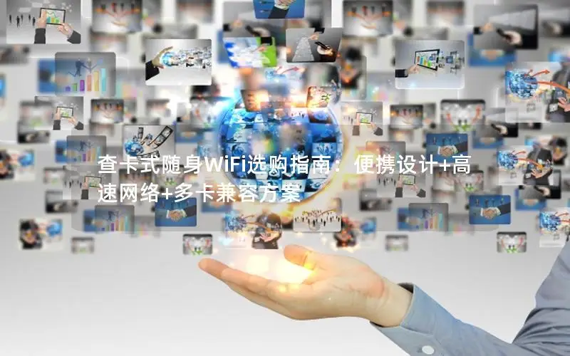 查卡式随身WiFi选购指南：便携设计+高速网络+多卡兼容方案