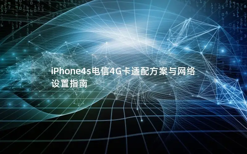iPhone4s电信4G卡适配方案与网络设置指南