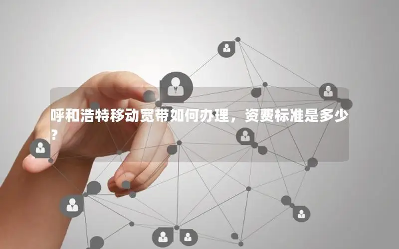 呼和浩特移动宽带如何办理，资费标准是多少？