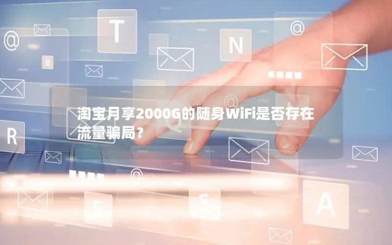 淘宝月享2000G的随身WiFi是否存在流量骗局？