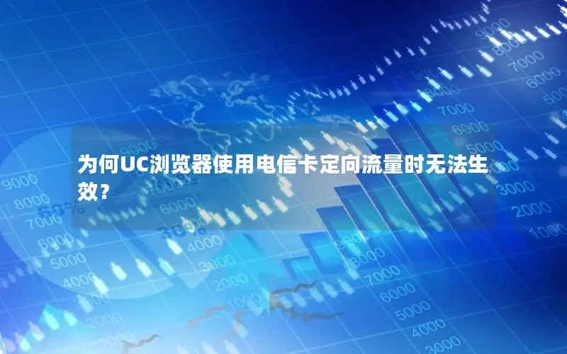 为何UC浏览器使用电信卡定向流量时无法生效？