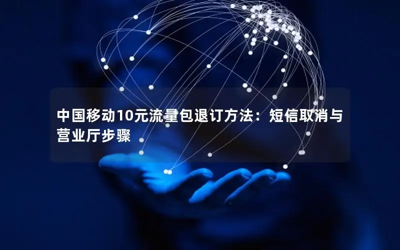中国移动10元流量包退订方法：短信取消与营业厅步骤