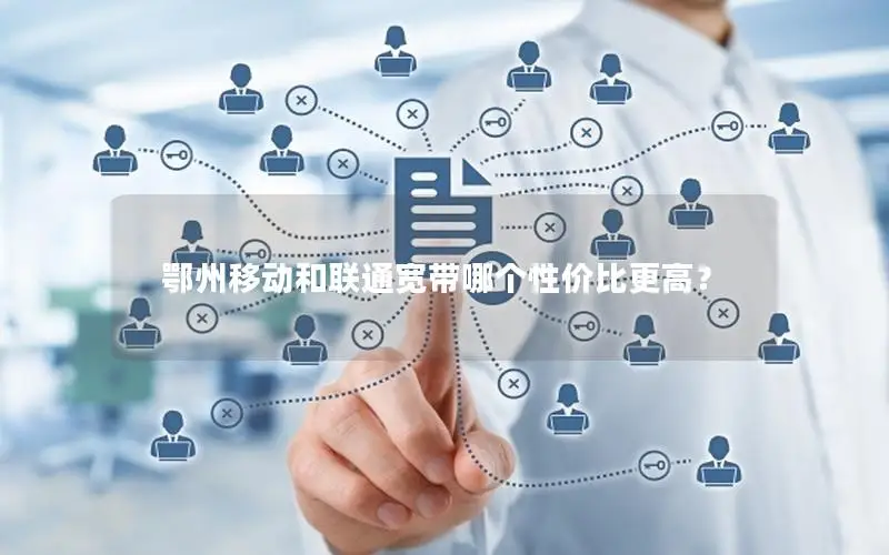 鄂州移动和联通宽带哪个性价比更高？