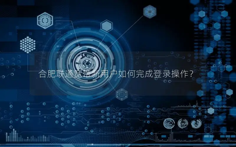 合肥联通宽带新用户如何完成登录操作？
