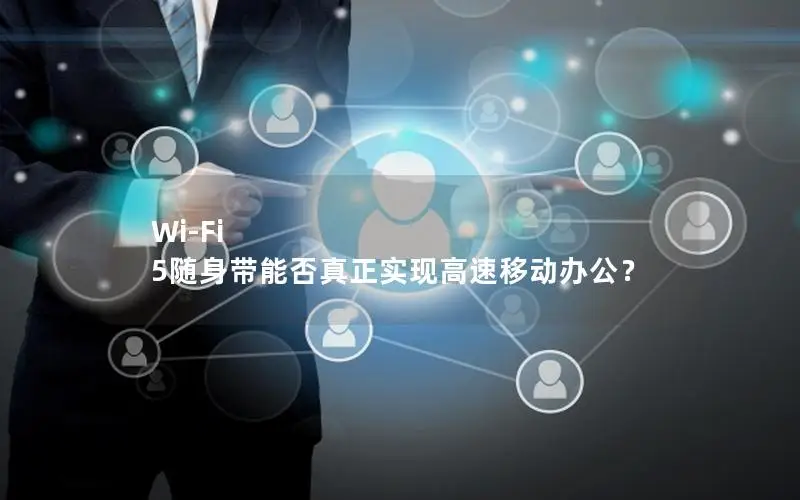 Wi-Fi 5随身带能否真正实现高速移动办公？
