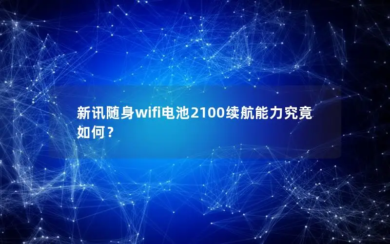 新讯随身wifi电池2100续航能力究竟如何？