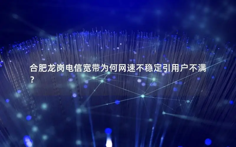 合肥龙岗电信宽带为何网速不稳定引用户不满？