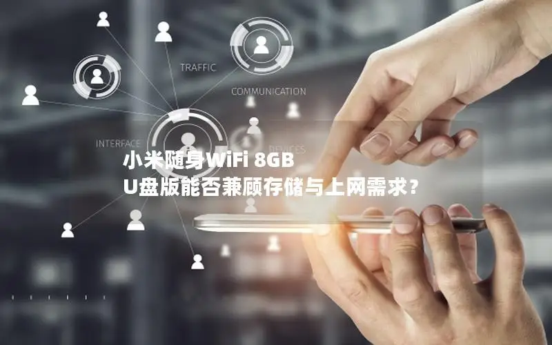小米随身WiFi 8GB U盘版能否兼顾存储与上网需求？