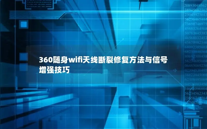 360随身wifi天线断裂修复方法与信号增强技巧