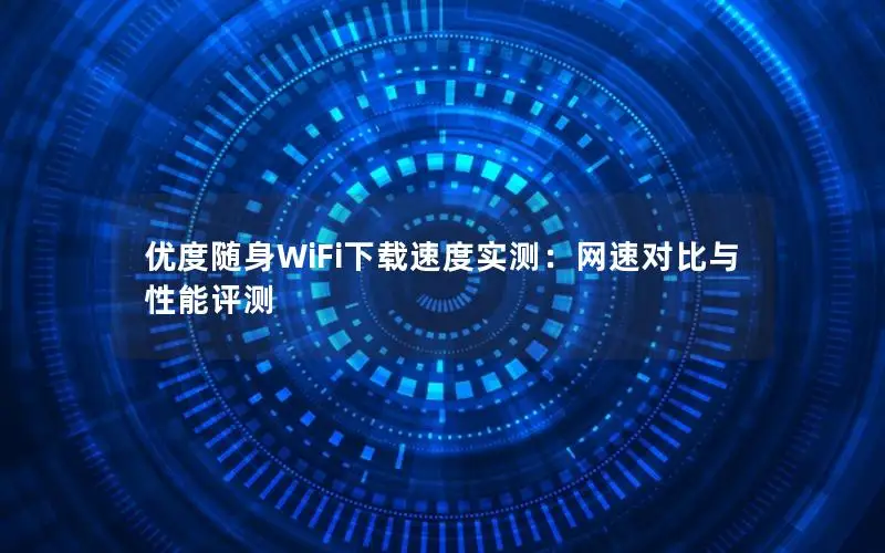 优度随身WiFi下载速度实测：网速对比与性能评测