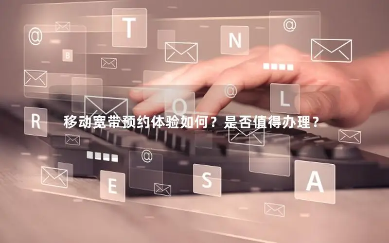移动宽带预约体验如何？是否值得办理？