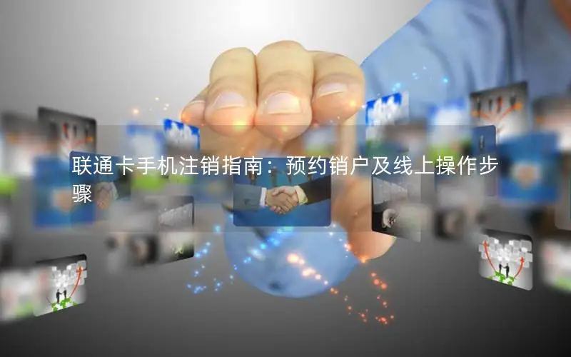 联通卡手机注销指南：预约销户及线上操作步骤