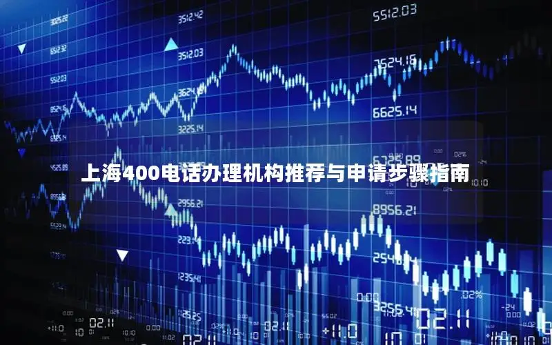上海400电话办理机构推荐与申请步骤指南