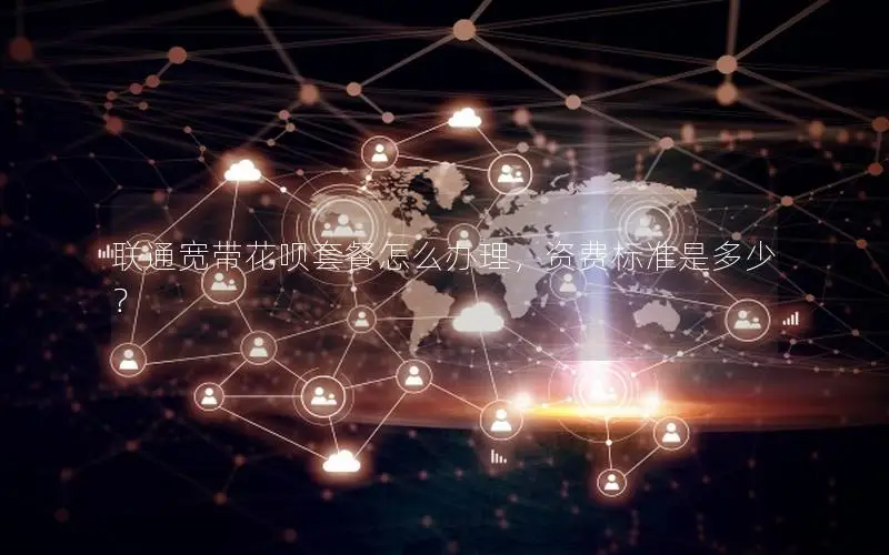 联通宽带花呗套餐怎么办理，资费标准是多少？