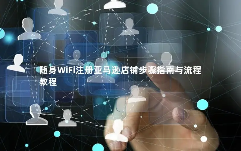 随身WiFi注册亚马逊店铺步骤指南与流程教程