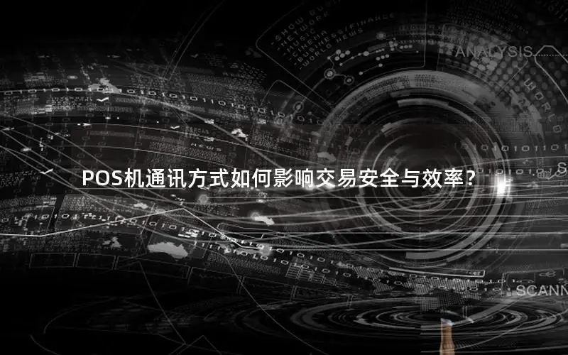 POS机通讯方式如何影响交易安全与效率？