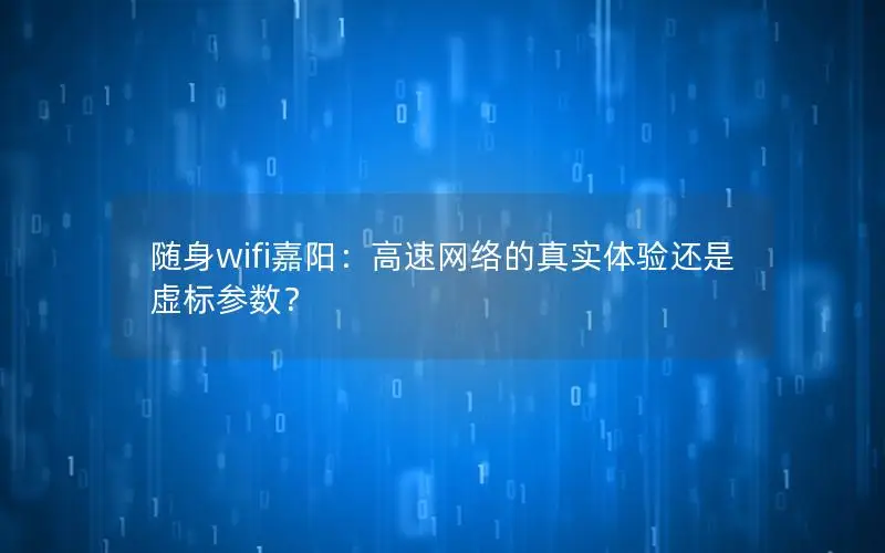随身wifi嘉阳：高速网络的真实体验还是虚标参数？