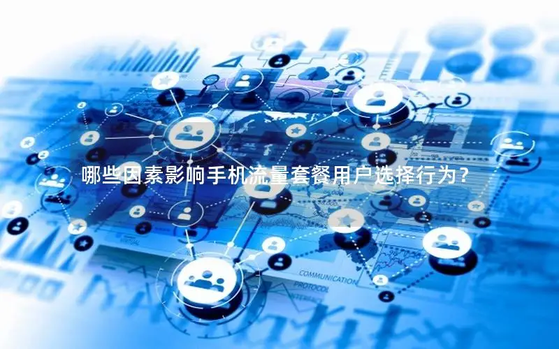 哪些因素影响手机流量套餐用户选择行为？