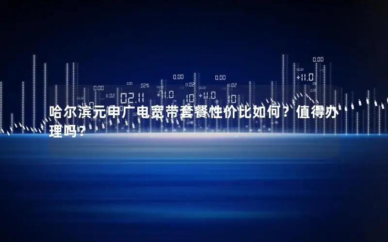 哈尔滨元申广电宽带套餐性价比如何？值得办理吗？