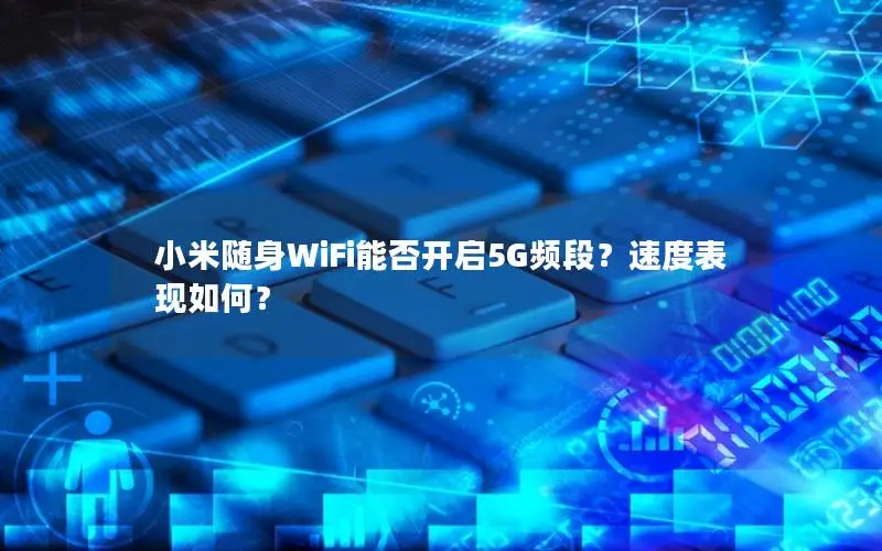 小米随身WiFi能否开启5G频段？速度表现如何？