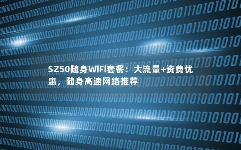 SZ50随身WiFi套餐：大流量+资费优惠，随身高速网络推荐