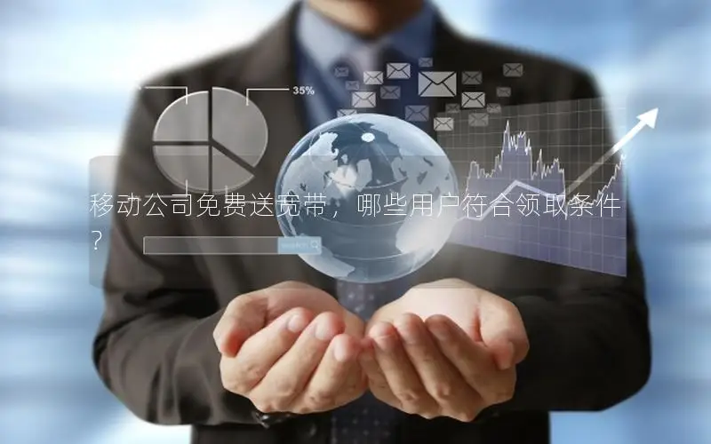 移动公司免费送宽带，哪些用户符合领取条件？