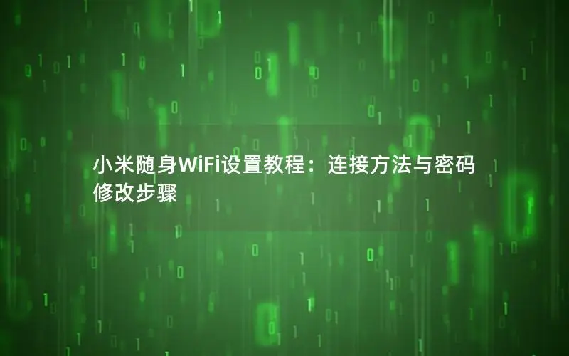 小米随身WiFi设置教程：连接方法与密码修改步骤