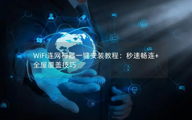 WiFi连网神器一键安装教程：秒速畅连+全屋覆盖技巧