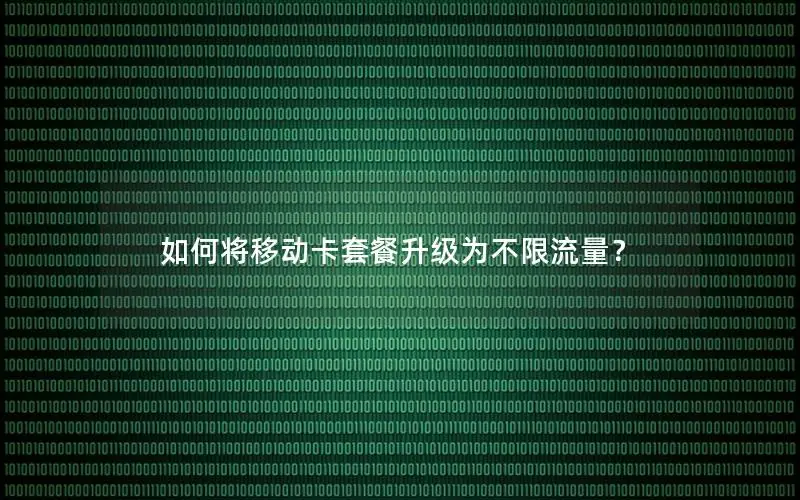 如何将移动卡套餐升级为不限流量？