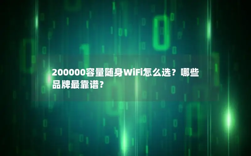 200000容量随身WiFi怎么选？哪些品牌最靠谱？
