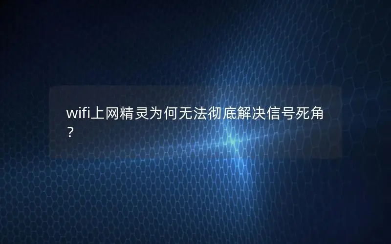 wifi上网精灵为何无法彻底解决信号死角？