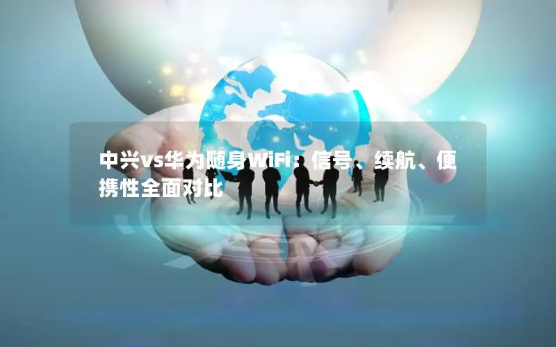 中兴vs华为随身WiFi：信号、续航、便携性全面对比