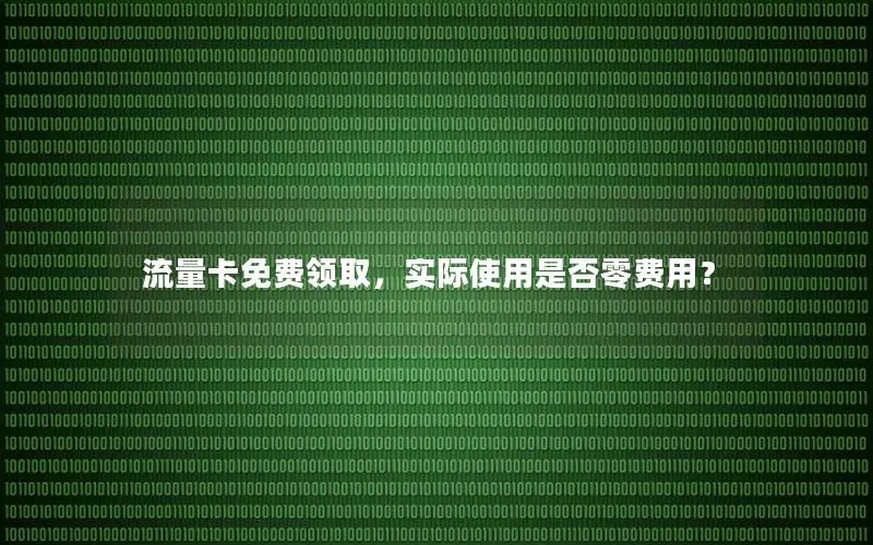 流量卡免费领取，实际使用是否零费用？