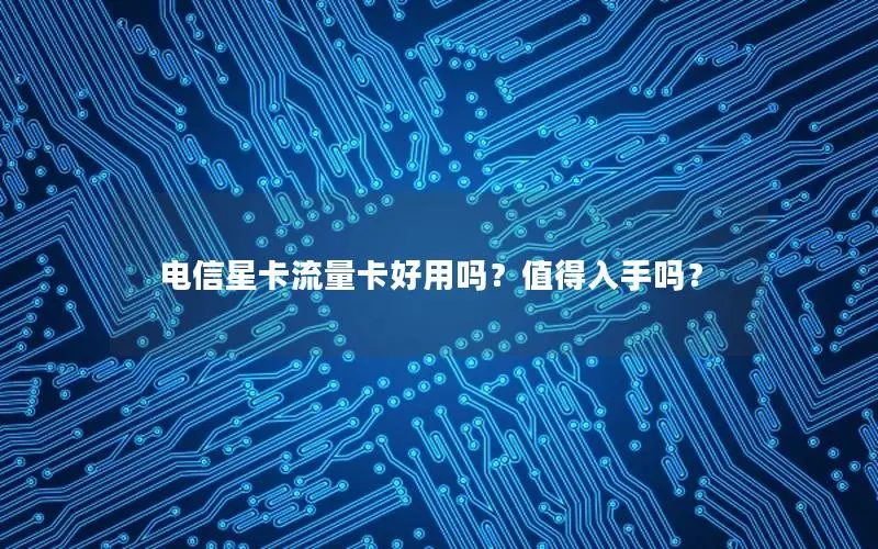 电信星卡流量卡好用吗？值得入手吗？