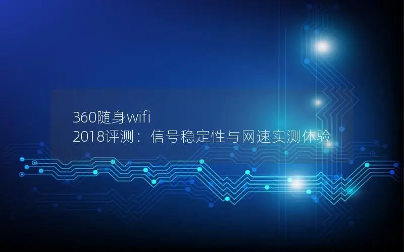 360随身wifi 2018评测：信号稳定性与网速实测体验