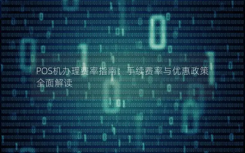 POS机办理费率指南：手续费率与优惠政策全面解读