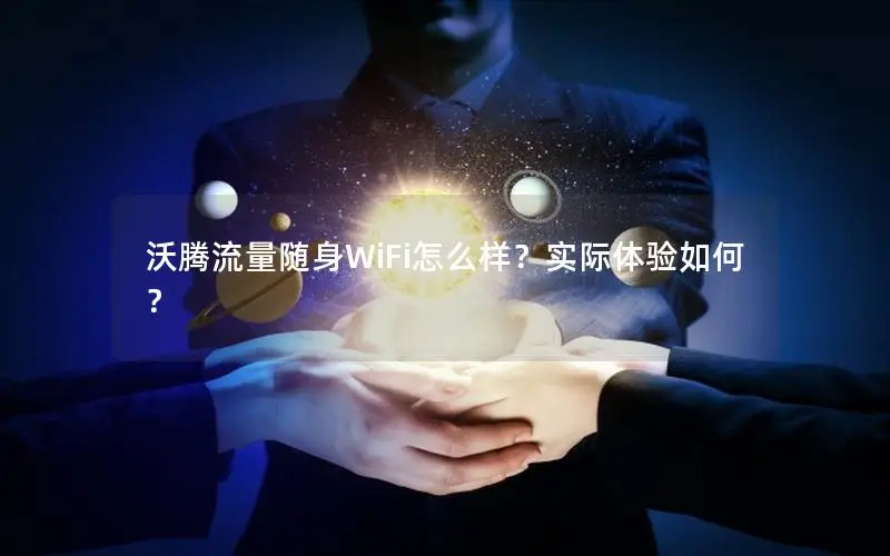 沃腾流量随身WiFi怎么样？实际体验如何？