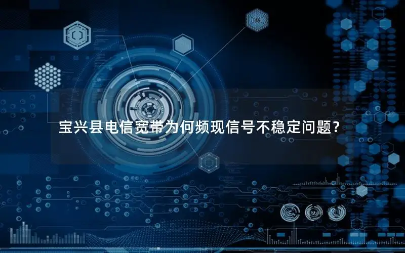 宝兴县电信宽带为何频现信号不稳定问题？