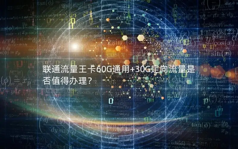 联通流量王卡60G通用+30G定向流量是否值得办理？