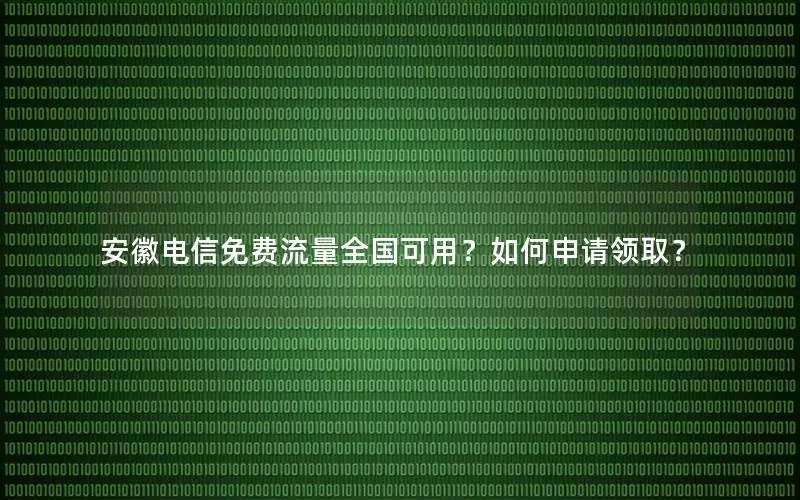 安徽电信免费流量全国可用？如何申请领取？