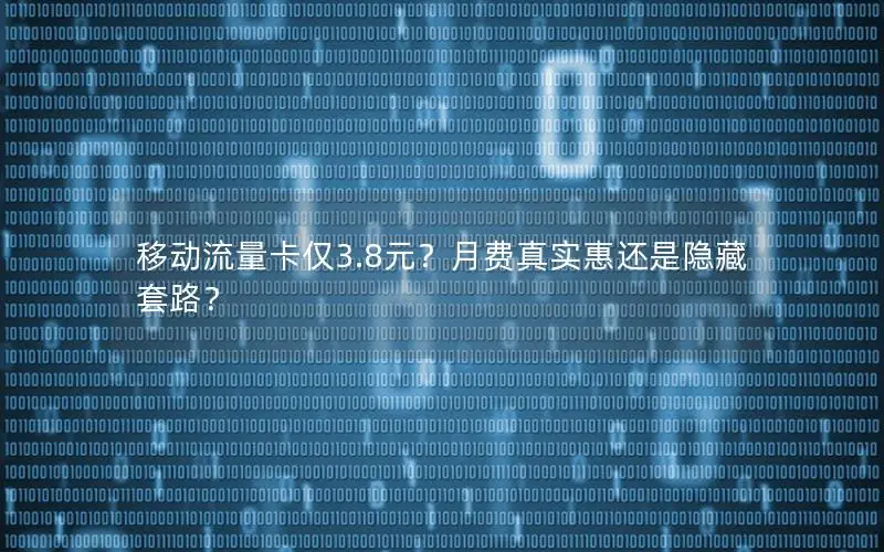 移动流量卡仅3.8元？月费真实惠还是隐藏套路？