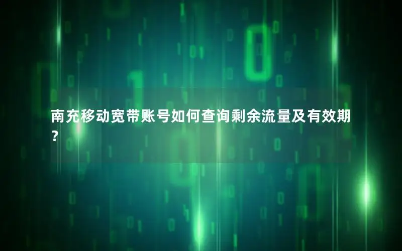 南充移动宽带账号如何查询剩余流量及有效期？