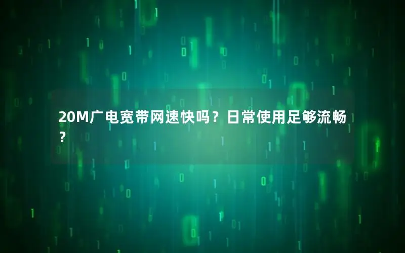 20M广电宽带网速快吗？日常使用足够流畅？