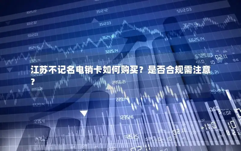 江苏不记名电销卡如何购买？是否合规需注意？