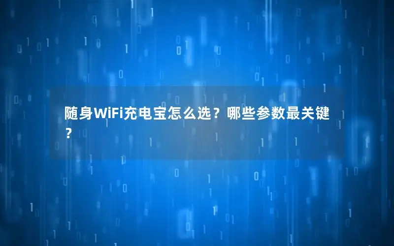 随身WiFi充电宝怎么选？哪些参数最关键？