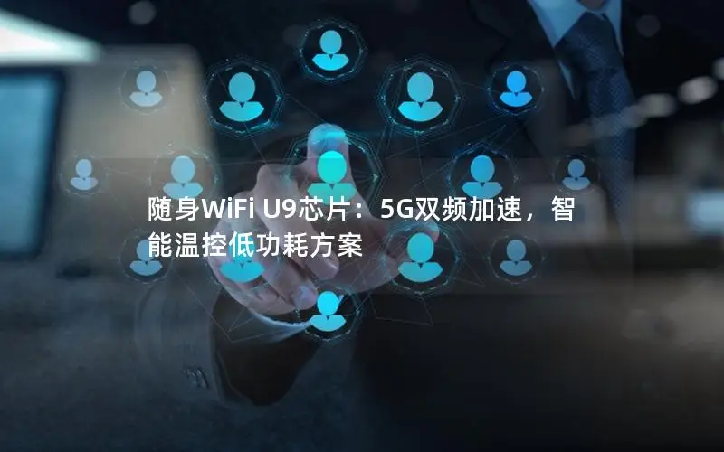 随身WiFi U9芯片：5G双频加速，智能温控低功耗方案