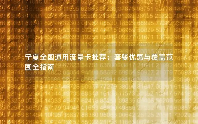 宁夏全国通用流量卡推荐：套餐优惠与覆盖范围全指南