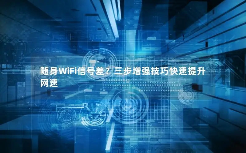 随身WiFi信号差？三步增强技巧快速提升网速